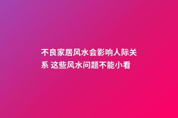 不良家居风水会影响人际关系 这些风水问题不能小看